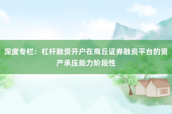 深度专栏：杠杆融资开户在商丘证券融资平台的资产承压能力阶段性