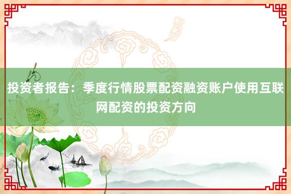 投资者报告：季度行情股票配资融资账户使用互联网配资的投资方向