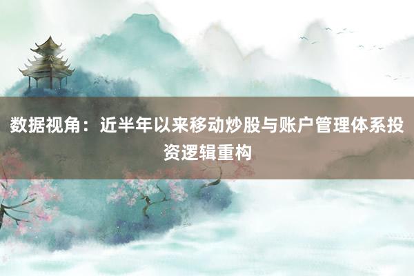 数据视角：近半年以来移动炒股与账户管理体系投资逻辑重构