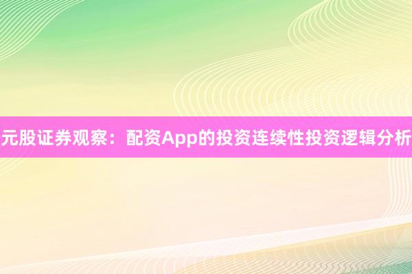 元股证券观察：配资App的投资连续性投资逻辑分析