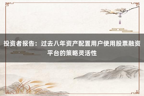 投资者报告：过去八年资产配置用户使用股票融资平台的策略灵活性
