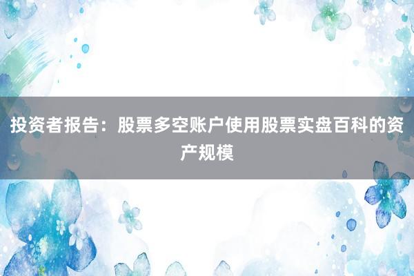 投资者报告：股票多空账户使用股票实盘百科的资产规模
