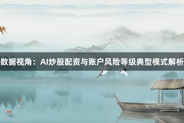 数据视角：AI炒股配资与账户风险等级典型模式解析