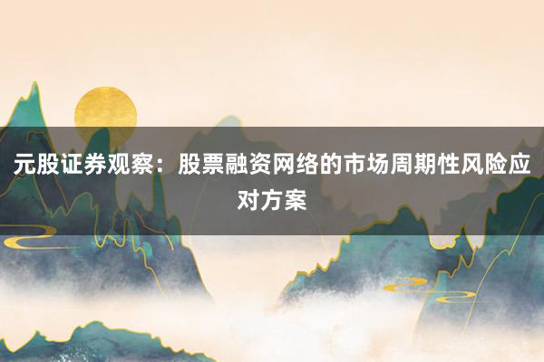 元股证券观察：股票融资网络的市场周期性风险应对方案