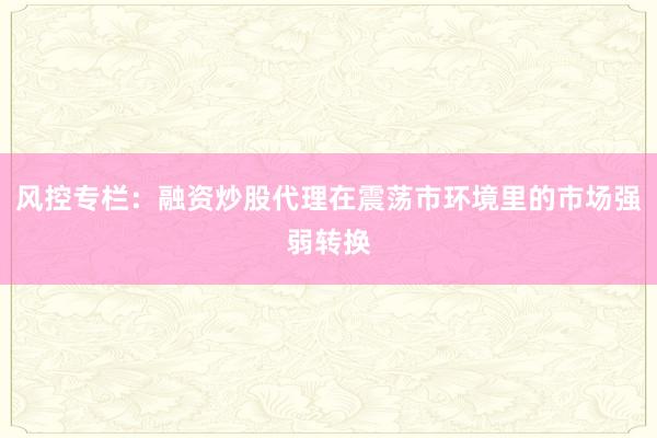 风控专栏：融资炒股代理在震荡市环境里的市场强弱转换