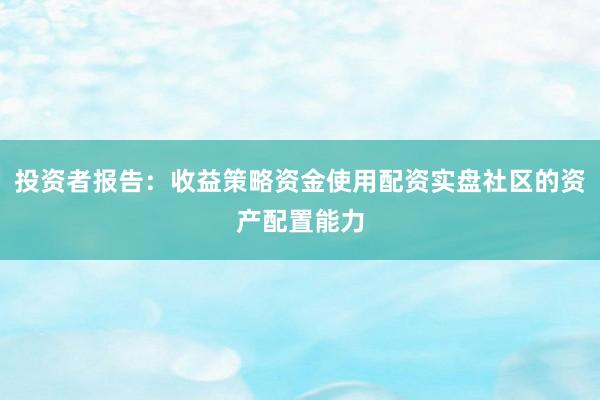 投资者报告：收益策略资金使用配资实盘社区的资产配置能力