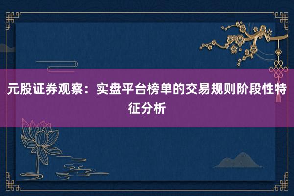 元股证券观察：实盘平台榜单的交易规则阶段性特征分析