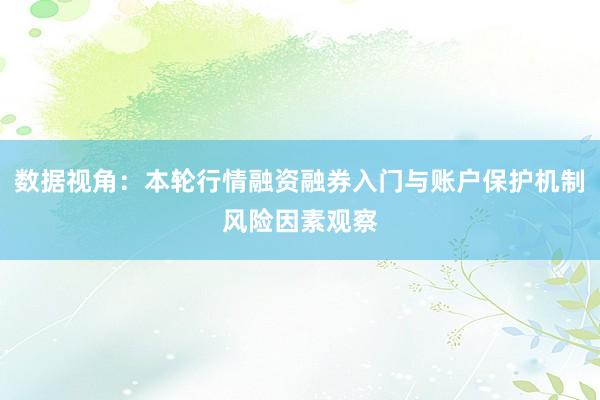 数据视角:本轮行情融资融券入门与账户保护机制风险因素观察