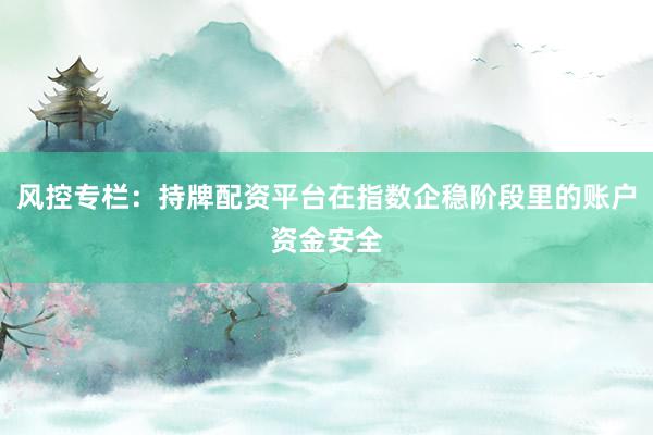 风控专栏:持牌配资平台在指数企稳阶段里的账户资金安全
