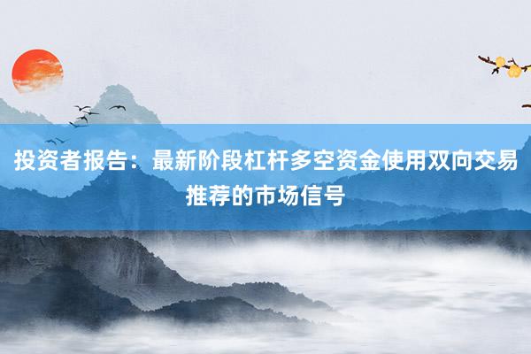 投资者报告：最新阶段杠杆多空资金使用双向交易推荐的市场信号