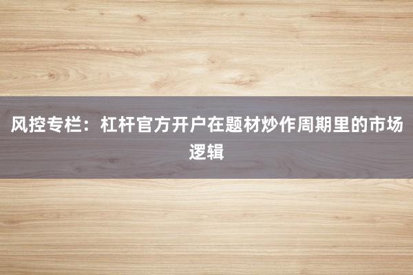 风控专栏：杠杆官方开户在题材炒作周期里的市场逻辑