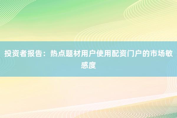 投资者报告：热点题材用户使用配资门户的市场敏感度