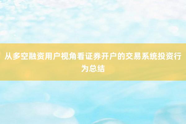 从多空融资用户视角看证券开户的交易系统投资行为总结