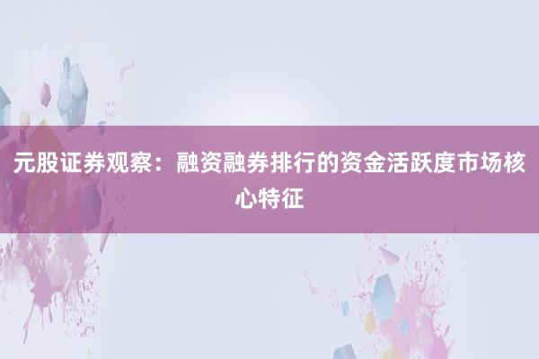 元股证券观察：融资融券排行的资金活跃度市场核心特征