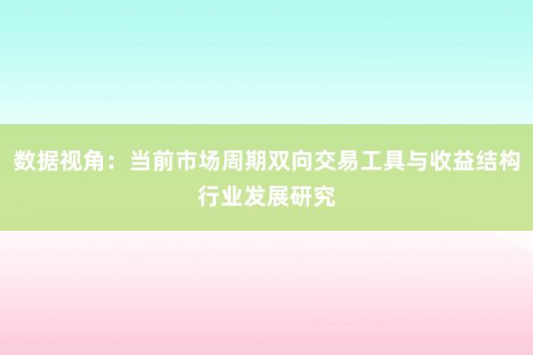 数据视角：当前市场周期双向交易工具与收益结构行业发展研究