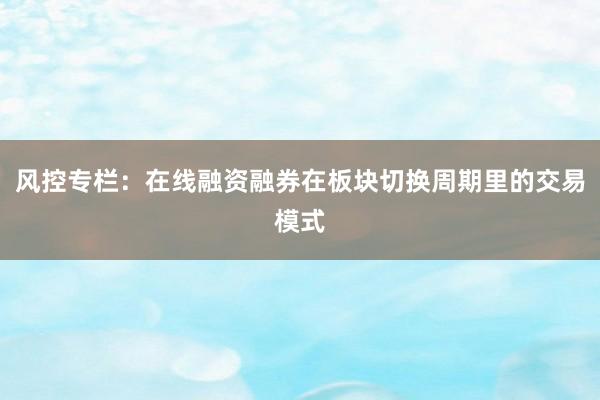 风控专栏：在线融资融券在板块切换周期里的交易模式