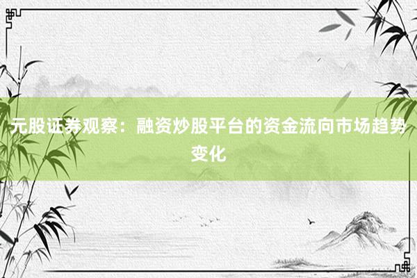 元股证券观察：融资炒股平台的资金流向市场趋势变化