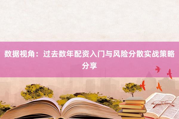 数据视角：过去数年配资入门与风险分散实战策略分享