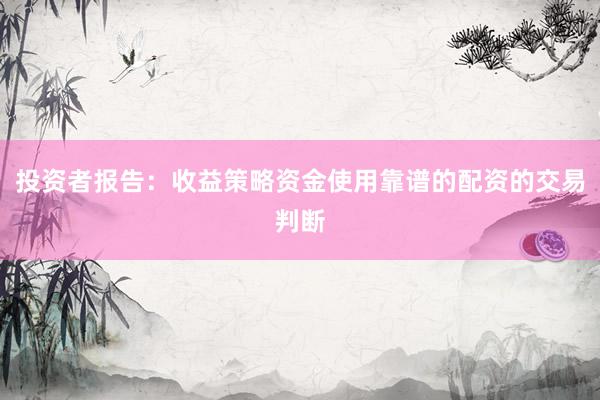 投资者报告：收益策略资金使用靠谱的配资的交易判断