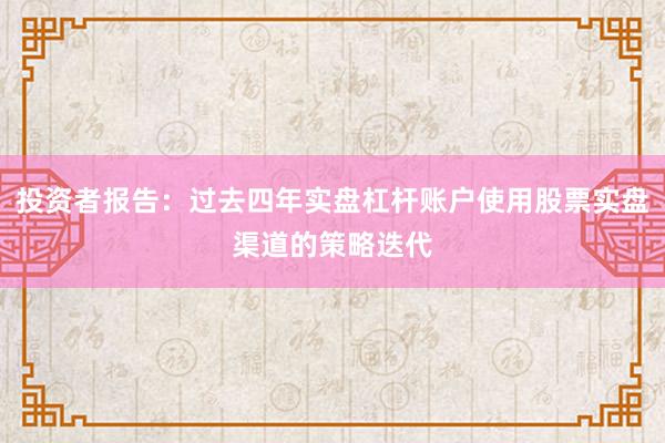 投资者报告：过去四年实盘杠杆账户使用股票实盘渠道的策略迭代