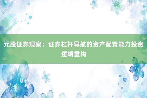 元股证券观察:证券杠杆导航的资产配置能力投资逻辑重构