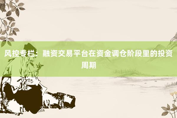 风控专栏：融资交易平台在资金调仓阶段里的投资周期