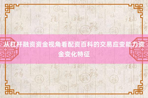 从杠杆融资资金视角看配资百科的交易应变能力资金变化特征