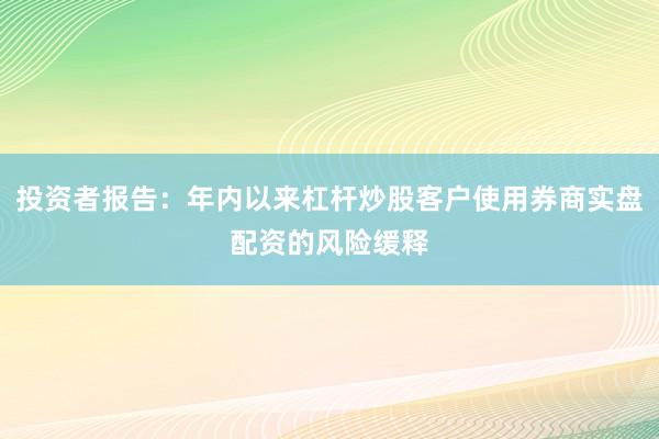 投资者报告:年内以来杠杆炒股客户使用券商实盘配资的风险缓释