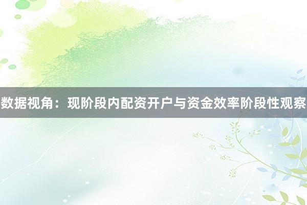数据视角：现阶段内配资开户与资金效率阶段性观察