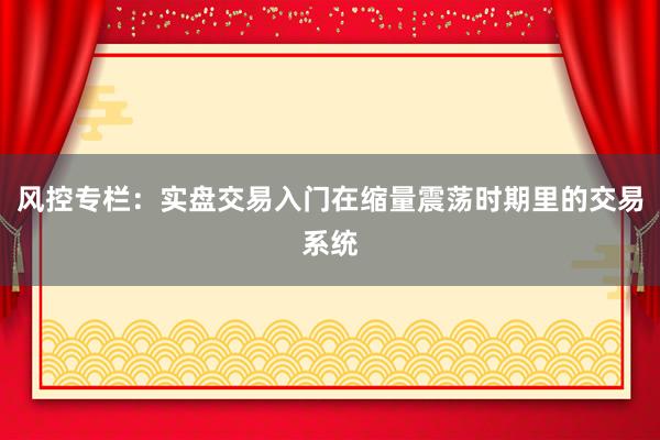 风控专栏：实盘交易入门在缩量震荡时期里的交易系统