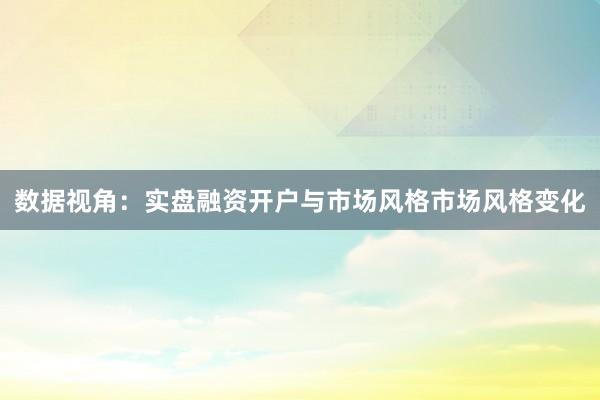 数据视角：实盘融资开户与市场风格市场风格变化