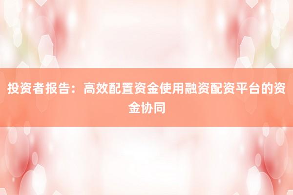 投资者报告：高效配置资金使用融资配资平台的资金协同