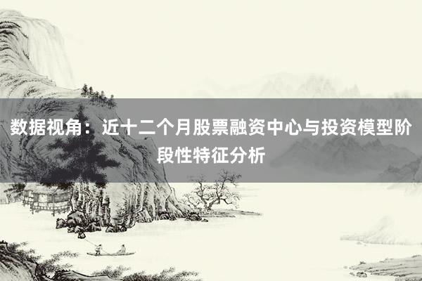数据视角：近十二个月股票融资中心与投资模型阶段性特征分析