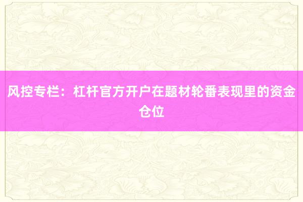 风控专栏：杠杆官方开户在题材轮番表现里的资金仓位