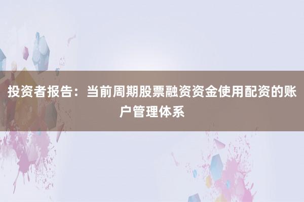 投资者报告：当前周期股票融资资金使用配资的账户管理体系