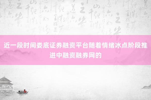 近一段时间娄底证券融资平台随着情绪冰点阶段推进中融资融券网的