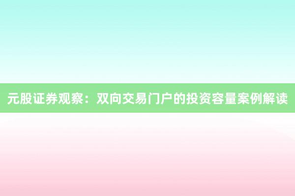 元股证券观察：双向交易门户的投资容量案例解读