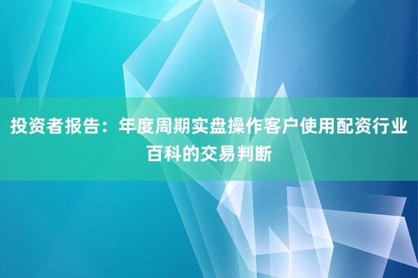 投资者报告：年度周期实盘操作客户使用配资行业百科的交易判断