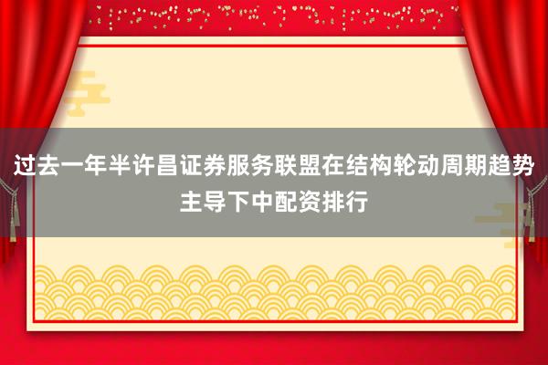 过去一年半许昌证券服务联盟在结构轮动周期趋势主导下中配资排行