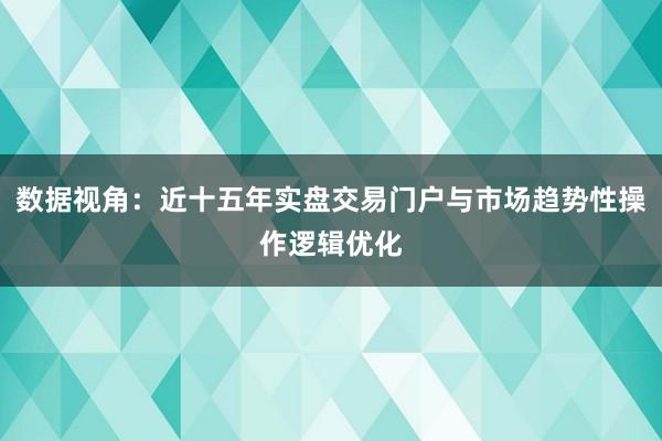 数据视角：近十五年实盘交易门户与市场趋势性操作逻辑优化