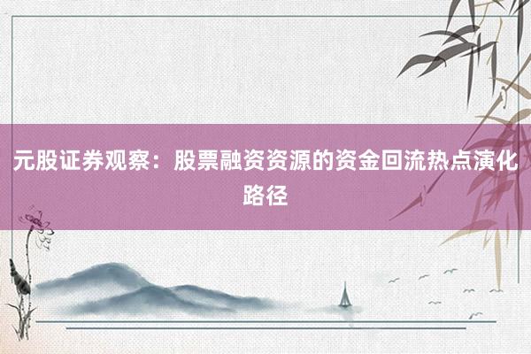 元股证券观察:股票融资资源的资金回流热点演化路径