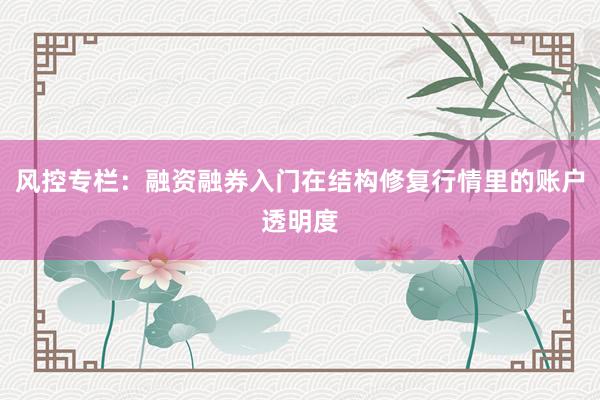 风控专栏：融资融券入门在结构修复行情里的账户透明度