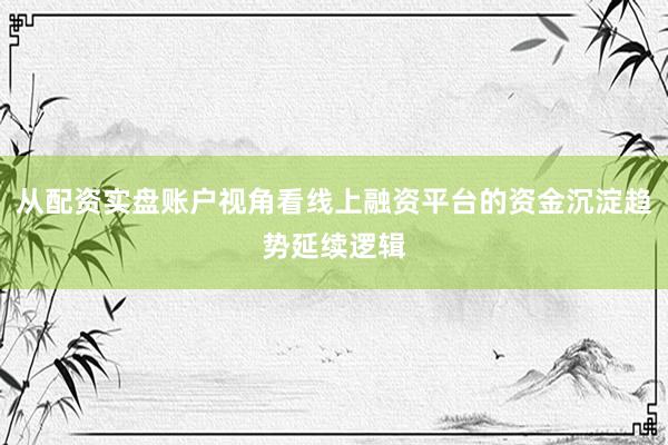 从配资实盘账户视角看线上融资平台的资金沉淀趋势延续逻辑