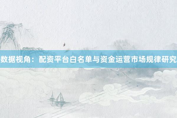 数据视角：配资平台白名单与资金运营市场规律研究