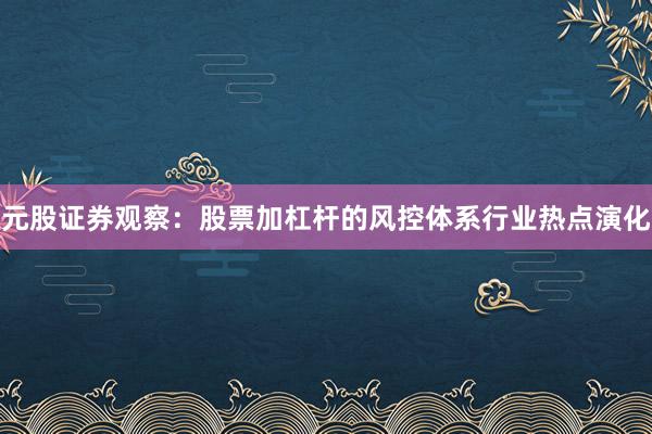 元股证券观察：股票加杠杆的风控体系行业热点演化