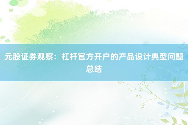 元股证券观察：杠杆官方开户的产品设计典型问题总结