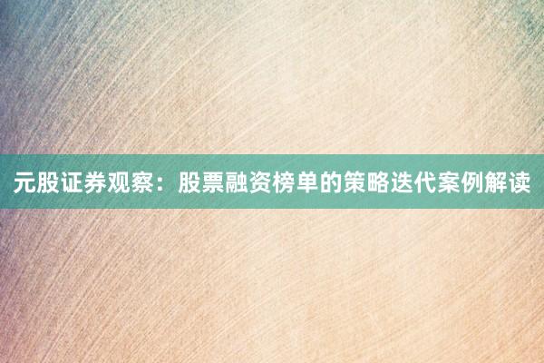 元股证券观察：股票融资榜单的策略迭代案例解读