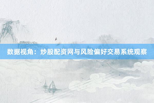 数据视角：炒股配资网与风险偏好交易系统观察
