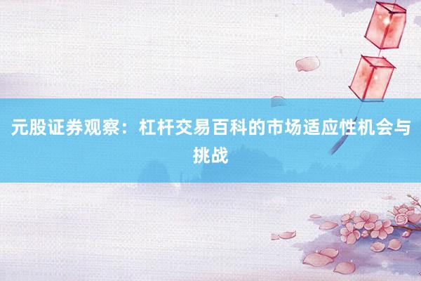 元股证券观察:杠杆交易百科的市场适应性机会与挑战