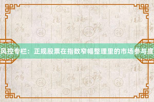 风控专栏：正规股票在指数窄幅整理里的市场参与度